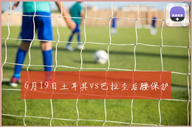 6月19日土耳其vs巴拉圭后腰保护