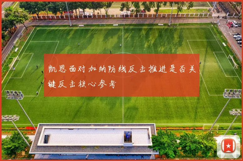 凯恩面对加纳防线反击推进是否关键反击核心参考