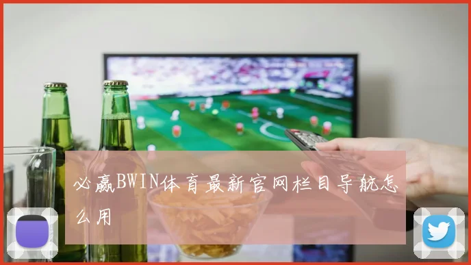 必赢BWIN体育最新官网栏目导航怎么用
