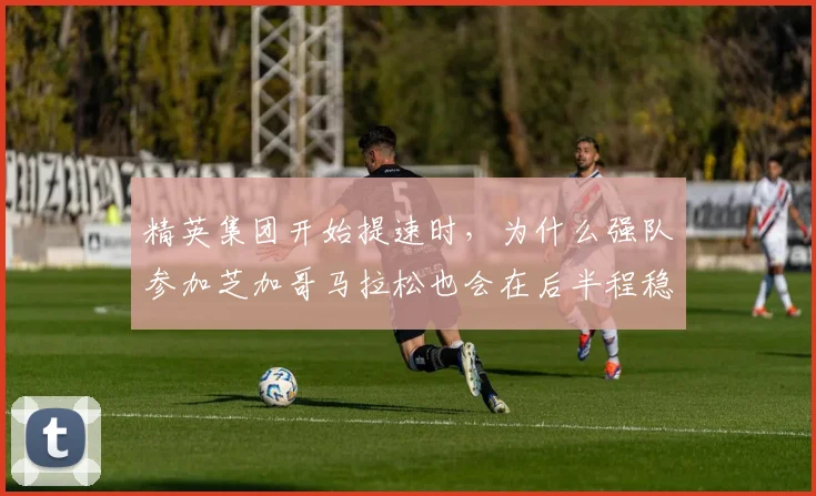 精英集团开始提速时，为什么强队参加芝加哥马拉松也会在后半程稳定性上出错