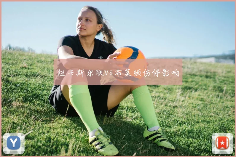 纽卡斯尔联vs布莱顿伤停影响
