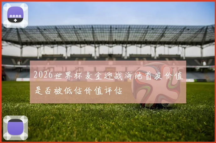 2026世界杯麦金迎战海地首发价值是否被低估价值评估