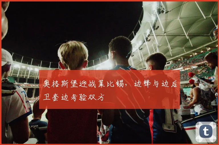 奥格斯堡迎战莱比锡,边锋与边后卫套边考验双方