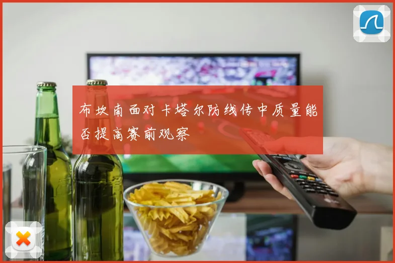 布坎南面对卡塔尔防线传中质量能否提高赛前观察