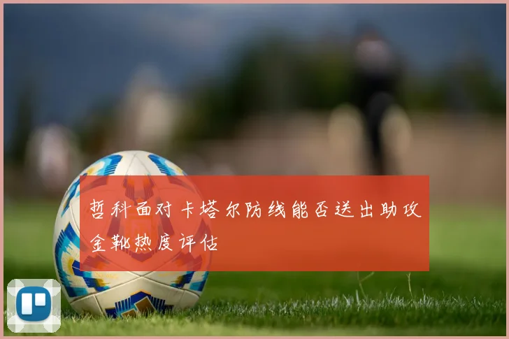 哲科面对卡塔尔防线能否送出助攻金靴热度评估