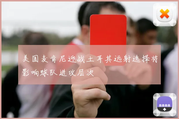 美国麦肯尼迎战土耳其远射选择将影响球队进攻层次