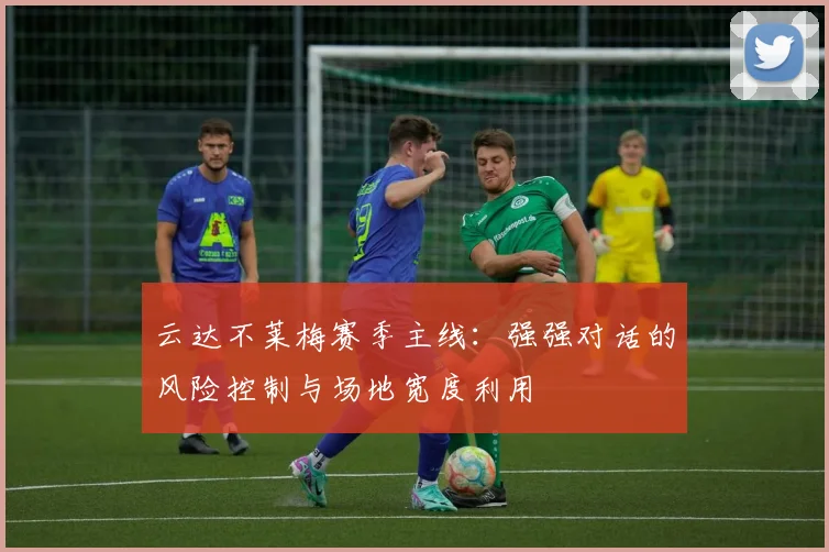 云达不莱梅赛季主线：强强对话的风险控制与场地宽度利用