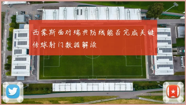 西蒙斯面对瑞典防线能否完成关键传球射门数据解读