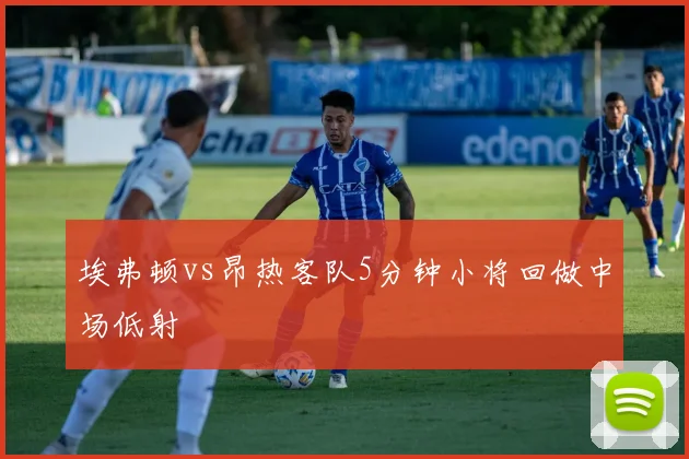 埃弗顿vs昂热客队5分钟小将回做中场低射