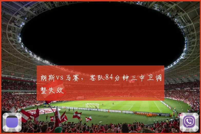 朗斯vs马赛，客队84分钟三中卫调整失效